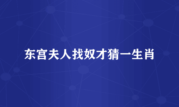 东宫夫人找奴才猜一生肖