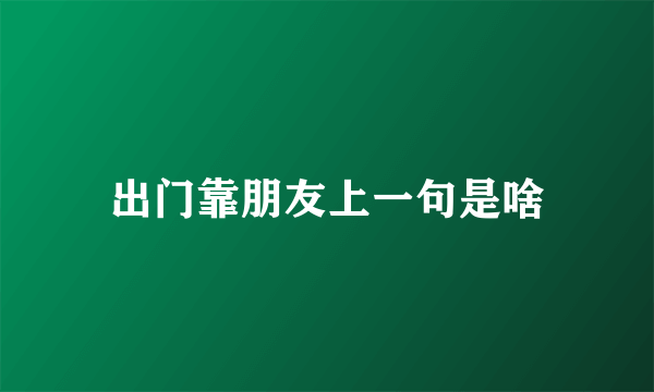 出门靠朋友上一句是啥