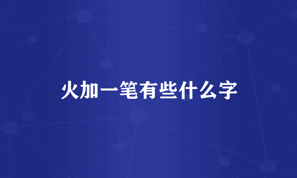 火加一笔有些什么字