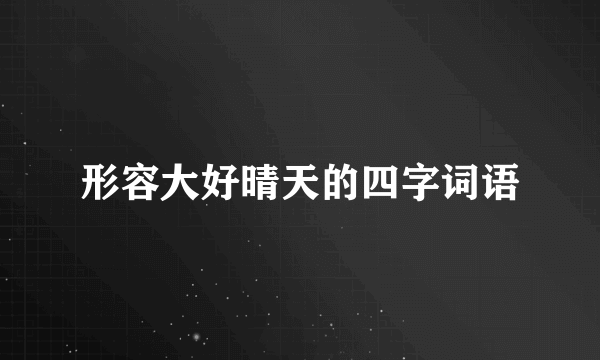 形容大好晴天的四字词语