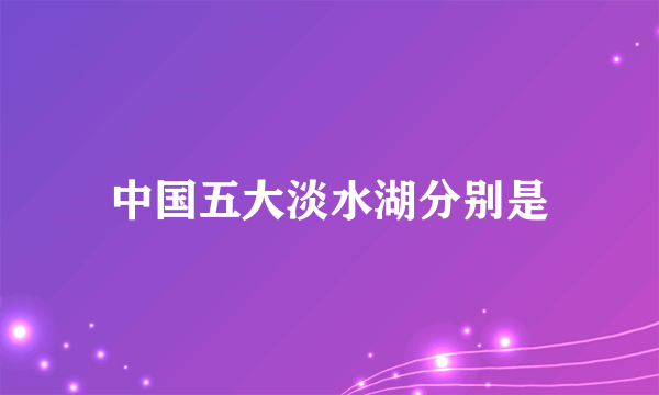 中国五大淡水湖分别是