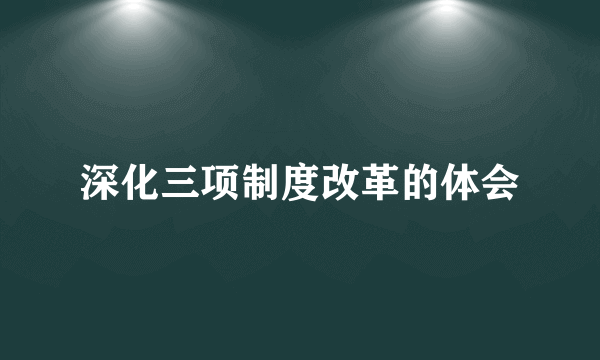 深化三项制度改革的体会