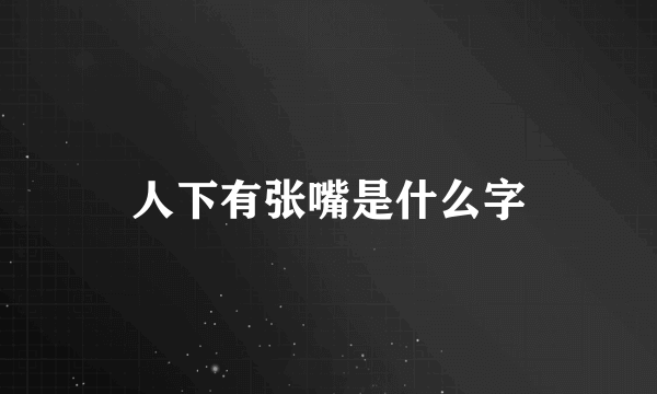 人下有张嘴是什么字
