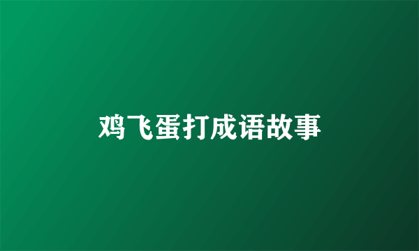 鸡飞蛋打成语故事