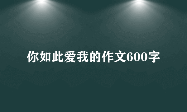 你如此爱我的作文600字