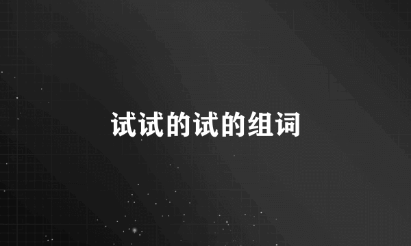 试试的试的组词