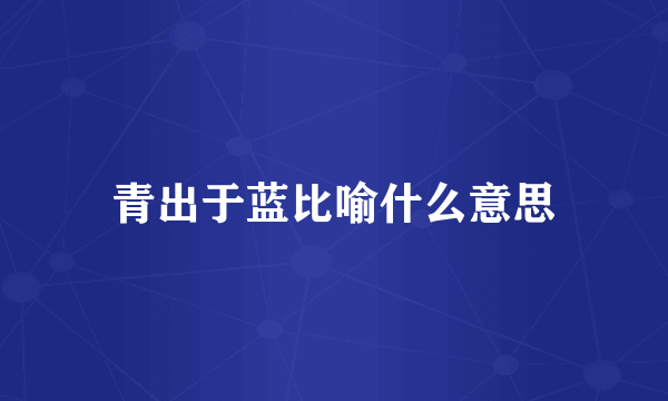 青出于蓝比喻什么意思