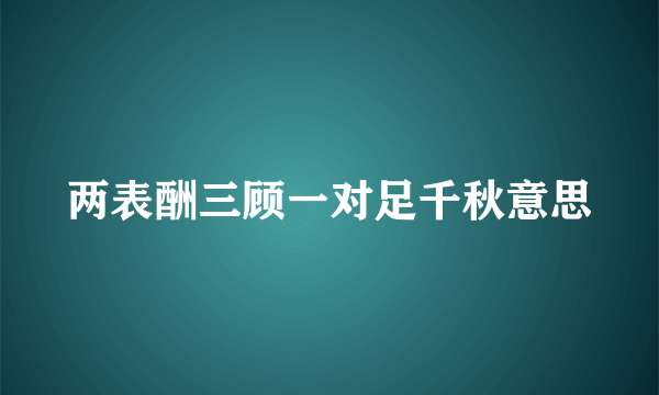 两表酬三顾一对足千秋意思