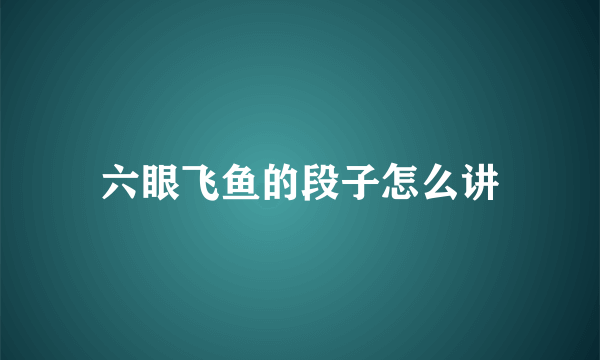 六眼飞鱼的段子怎么讲
