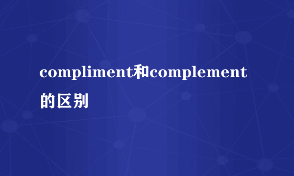 compliment和complement的区别