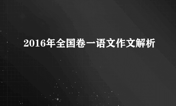 2016年全国卷一语文作文解析