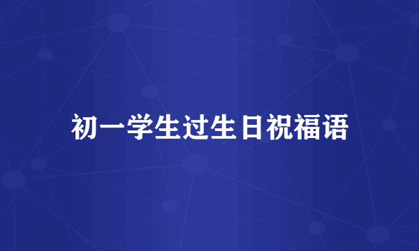 初一学生过生日祝福语