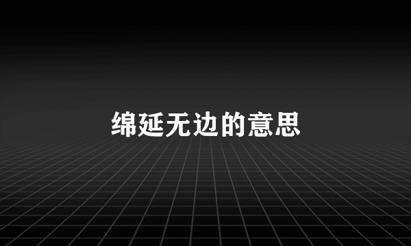 绵延无边的意思