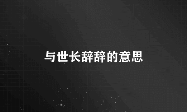 与世长辞辞的意思