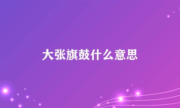 大张旗鼓什么意思