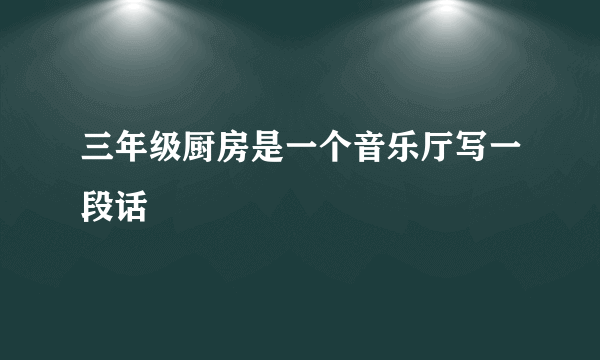 三年级厨房是一个音乐厅写一段话