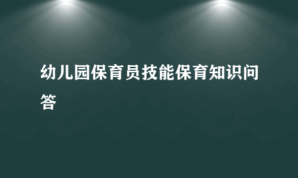 幼儿园保育员技能保育知识问答