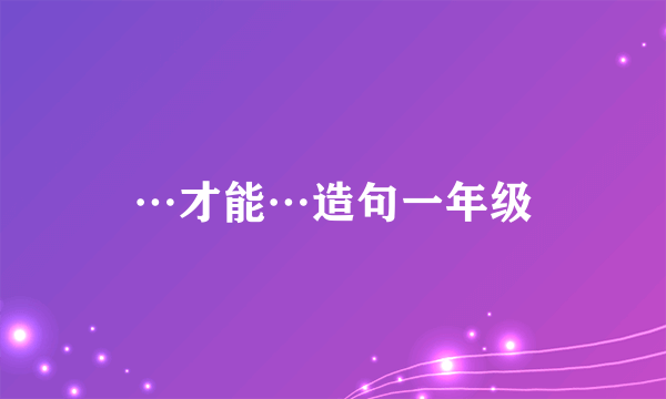 …才能…造句一年级