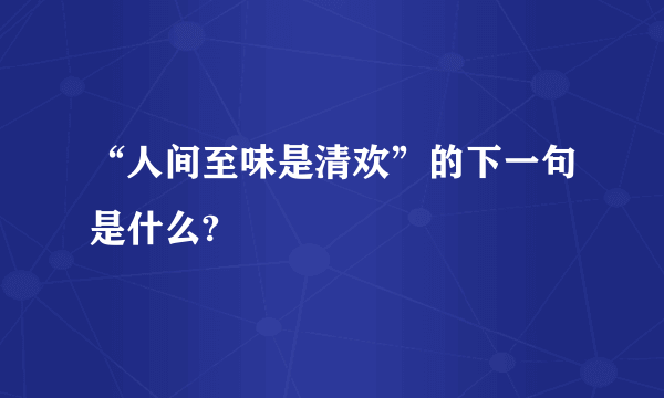 “人间至味是清欢”的下一句是什么?