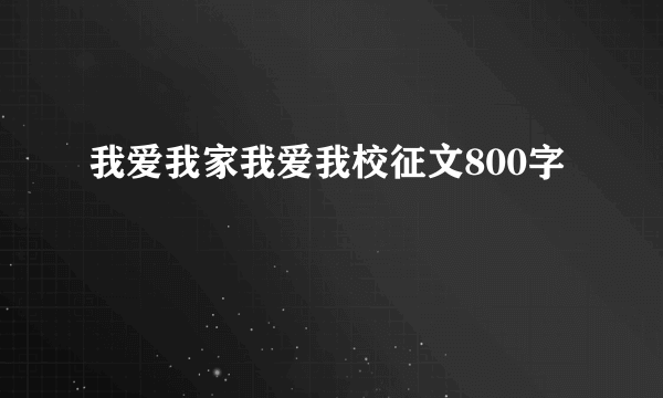 我爱我家我爱我校征文800字