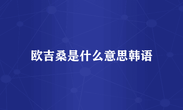 欧吉桑是什么意思韩语