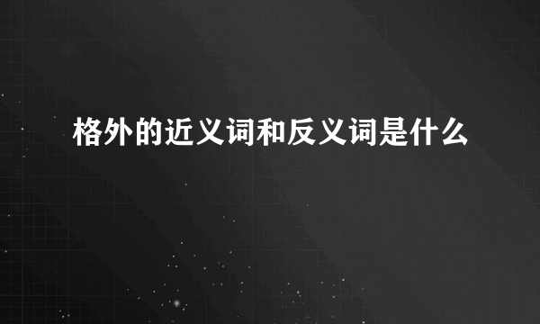 格外的近义词和反义词是什么