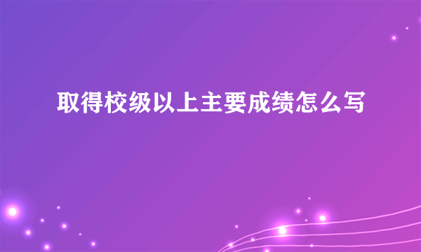取得校级以上主要成绩怎么写