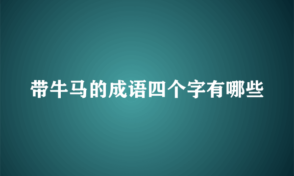 带牛马的成语四个字有哪些