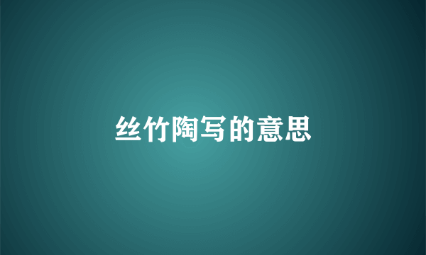 丝竹陶写的意思