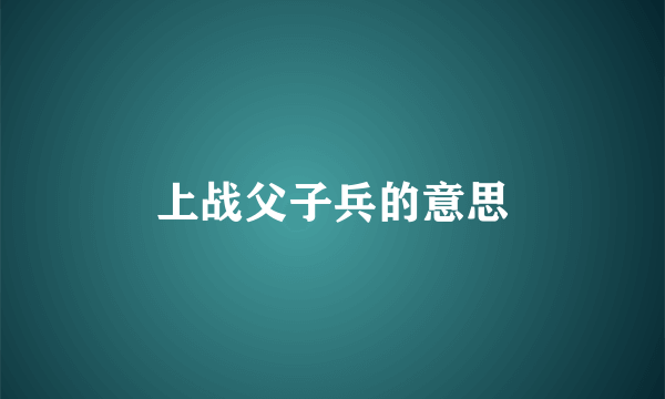 上战父子兵的意思