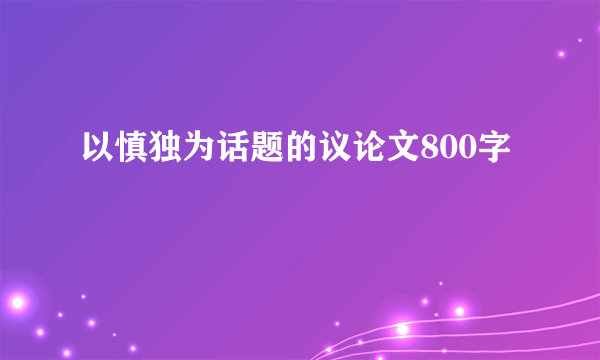 以慎独为话题的议论文800字