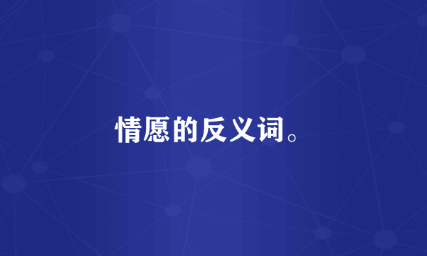 情愿的反义词。