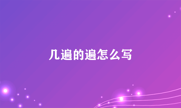 几遍的遍怎么写
