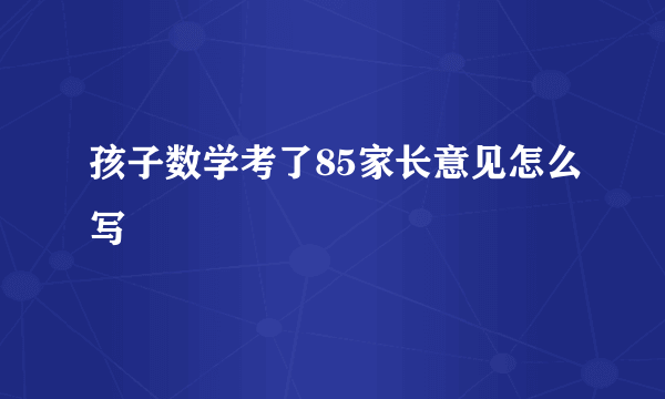 孩子数学考了85家长意见怎么写