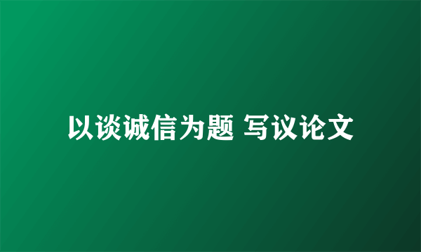 以谈诚信为题 写议论文