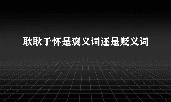 耿耿于怀是褒义词还是贬义词