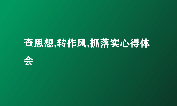 查思想,转作风,抓落实心得体会