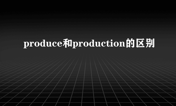 produce和production的区别