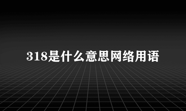 318是什么意思网络用语