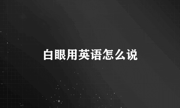 白眼用英语怎么说