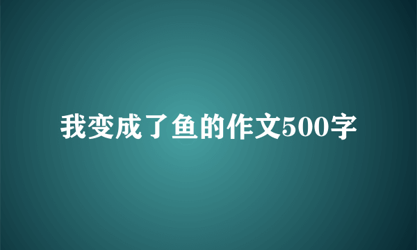我变成了鱼的作文500字