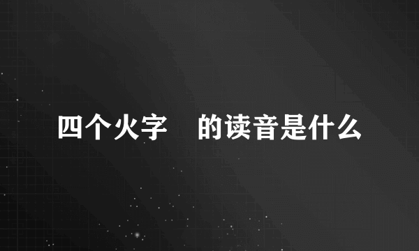 四个火字燚的读音是什么