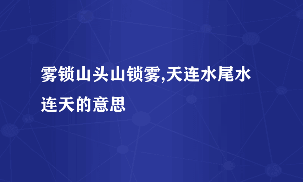 雾锁山头山锁雾,天连水尾水连天的意思