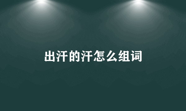 出汗的汗怎么组词
