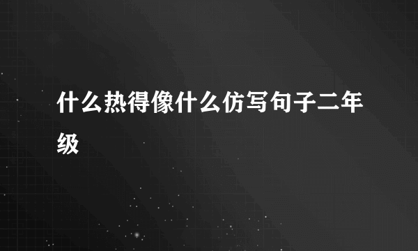 什么热得像什么仿写句子二年级