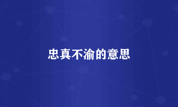 忠真不渝的意思
