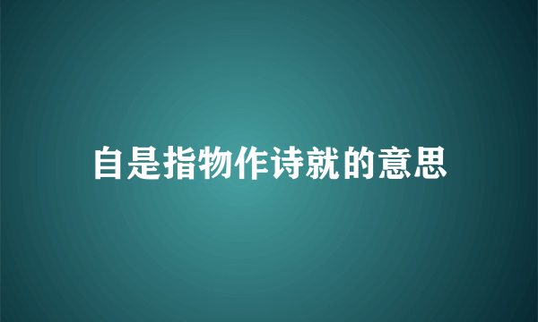 自是指物作诗就的意思