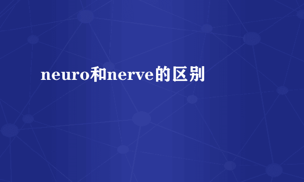 neuro和nerve的区别