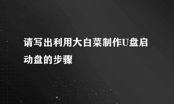 请写出利用大白菜制作U盘启动盘的步骤