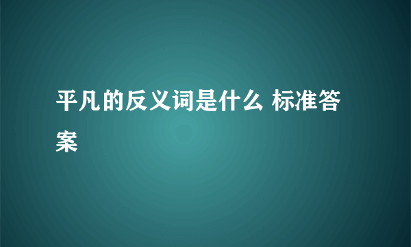 平凡的反义词是什么 标准答案